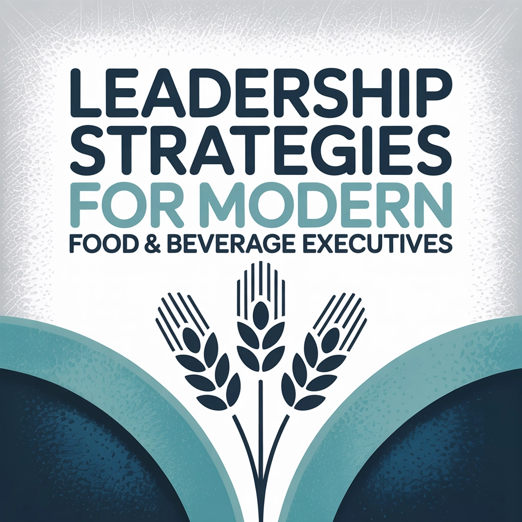 Leadership Strategies for Modern Food & Beverage Executives