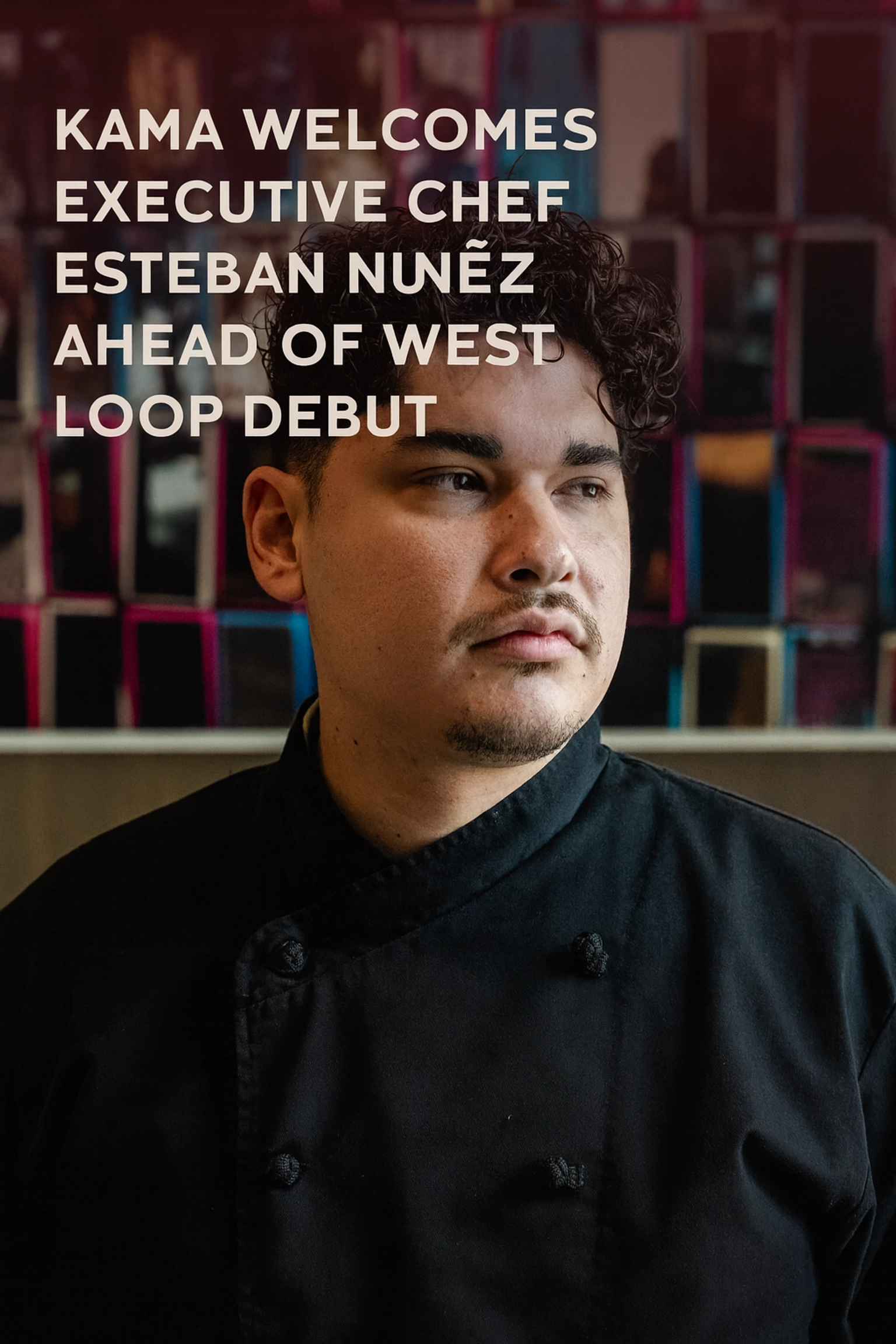 Kama Welcomes Executive Chef Esteban Nuñez Ahead of West Loop Debut